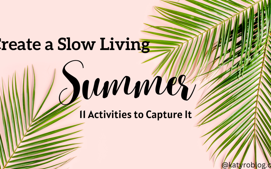 Create a Slow Living Summer- 11 Activities to Capture It